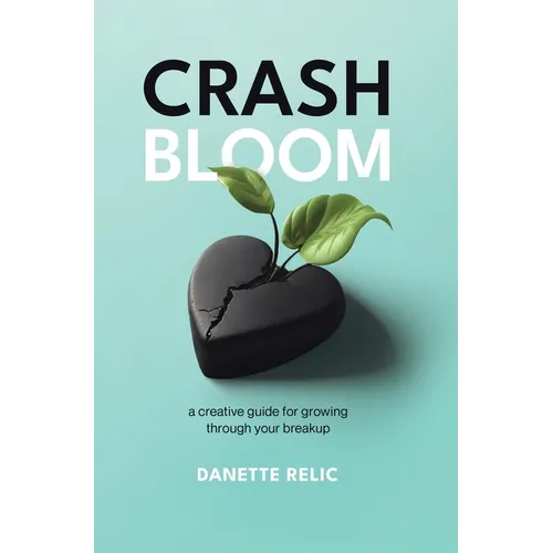 Crash Bloom: A Creative Guide for Growing Through Your Breakup - Hardcover