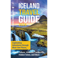 Iceland Travel Guide: Captivating Adventures through Must-See Places, Local Culture, Icelandic Landmarks, Hidden Gems, and More - Hardcover