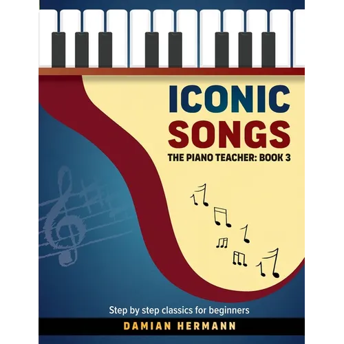 Iconic Songs: The Piano Teacher: Book 3 - Step by step classics for beginners - Paperback
