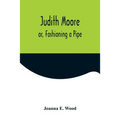 Judith Moore; or, Fashioning a Pipe - Paperback