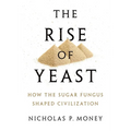 Rise of Yeast: How the Sugar Fungus Shaped Civilization - Hardcover