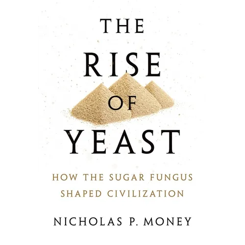 Rise of Yeast: How the Sugar Fungus Shaped Civilization - Hardcover