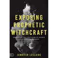 Exposing Prophetic Witchcraft: Identifying Telltale Signs of Satan's Counterfeit Messengers - Paperback