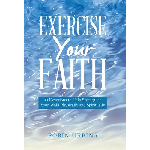 Exercise Your Faith: 30 Devotions to Help Strengthen Your Walk Physically and Spiritually - Hardcover