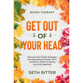 Mood Therapy: GET OUT OF YOUR HEAD - Discover How Simple Strategies Can Help Reduce Anxiety, Panic, and Worry, While Increasing Love and Happiness - Paperback
