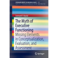The Myth of Executive Functioning: Missing Elements in Conceptualization, Evaluation, and Assessment - Paperback