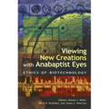 Viewing New Creations with Anabaptist Eyes: Ethics of Biotechnology - Paperback