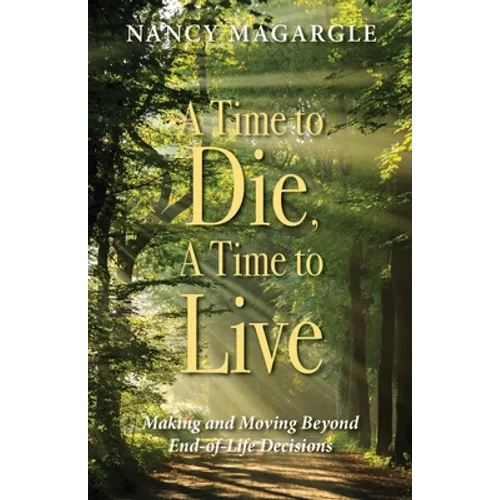 Time to Die, a Time to Live: Making and Moving Beyond End-Of-Life Decisions - Paperback