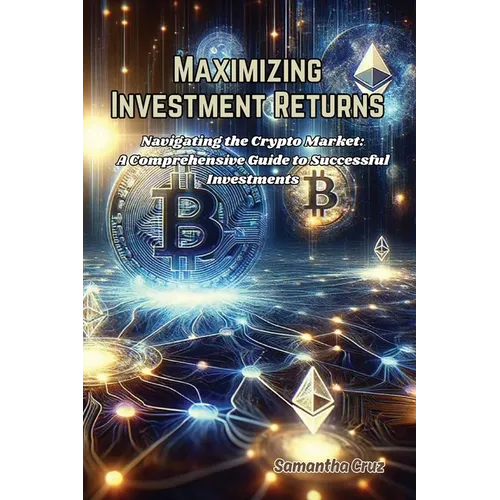 Maximizing Investment Returns: Navigating the crypto market: a comprehensive guide to successful investments - Paperback