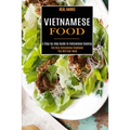 Vietnamese Food: A Step-by-step Guide to Vietnamese Cooking (The Only Vietnamese Cookbook You Will Ever Need) - Paperback