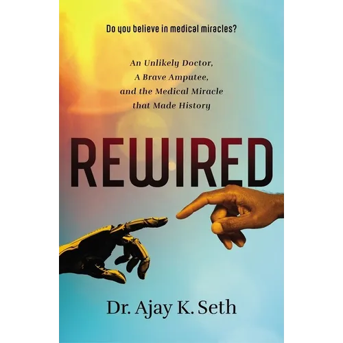 Rewired: An Unlikely Doctor, a Brave Amputee, and the Medical Miracle That Made History - Paperback