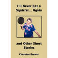 I'll Never Eat a Squirrel... Again and Other Short Stories - Paperback