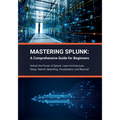 Mastering Splunk: A Comprehensive Guide for Beginners: Unlock the Power of Splunk: Learn Architecture, Setup, Search, Reporting, Visuali - Paperback