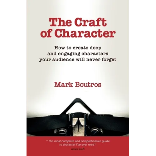 The Craft of Character: How to Create Deep and Engaging Characters Your Audience Will Never Forget - Paperback
