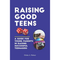 Raising Good Teens: A Guide For Young Parents In Raising Successful Teenagers - Paperback