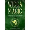 Wicca Herbal Magic: The Ultimate Guide to Herbal Spells and Magic Healing Herbs for Rituals. A Book of Shadows for Wiccans, Witches, Pagan - Paperback