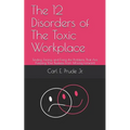 The 12 Disorders of The Toxic Workplace: Finding, Facing, and Fixing the Problems That Are Keeping Your Business From Moving Forward - Paperback