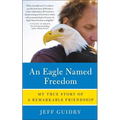 An Eagle Named Freedom: My True Story of a Remarkable Friendship - Paperback