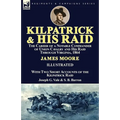 Kilpatrick and His Raid: the Career of a Notable Commander of Union Cavalry and His Raid Through Virginia, 1864, With Two Short Accounts of the Kilpat - Paperback