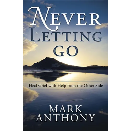 Never Letting Go: Heal Grief with Help from the Other Side - Paperback