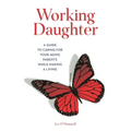 Working Daughter: A Guide to Caring for Your Aging Parents While Making a Living - Paperback
