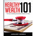 Healthy Wealth 101: The Keys to Building Generational Wealth in 10 Years - Paperback