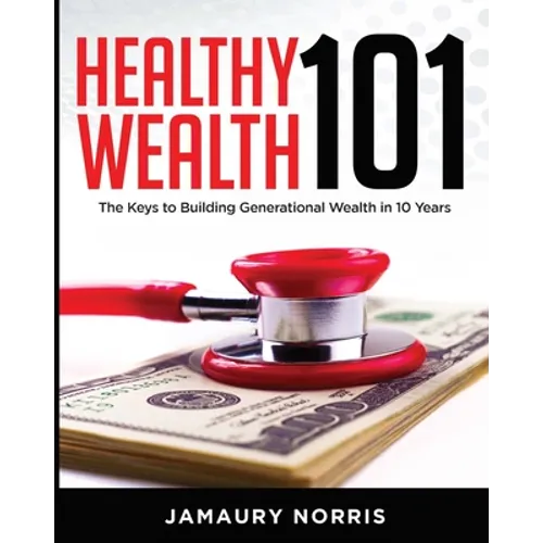 Healthy Wealth 101: The Keys to Building Generational Wealth in 10 Years - Paperback