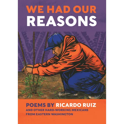 We Had Our Reasons: Poems by Ricardo Ruiz and Other Hardworking Mexicans from Eastern Washington - Paperback