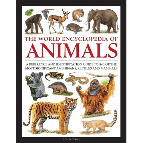 The World Encyclopedia of Animals: A Reference and Identification Guide to 840 of the Most Significant Amphibians, Reptiles and Mammals - Hardcover