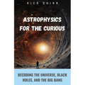 Astrophysics for the Curious: Decoding the Universe, Black Holes, and the Big Bang - Paperback