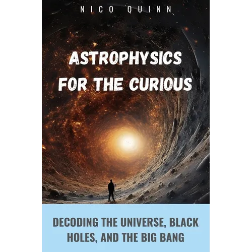 Astrophysics for the Curious: Decoding the Universe, Black Holes, and the Big Bang - Paperback
