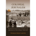 Colonial Jerusalem: The Spatial Construction of Identity and Difference in a City of Myth, 1948-2012 - Hardcover