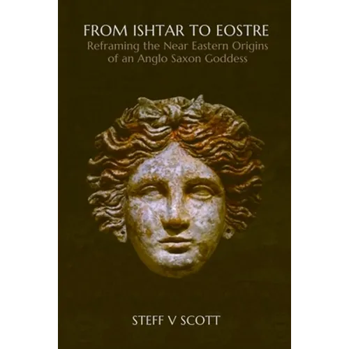 From Ishtar to Eostre: Reframing the Near Eastern Origins of an Anglo Saxon Goddess - Paperback