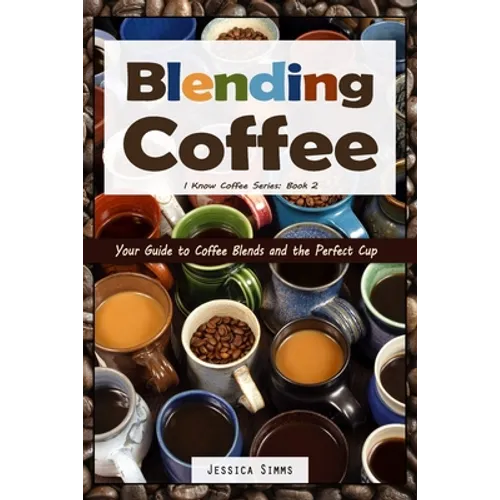 Blending Coffee: Your Guide to Coffee Blends and the Perfect Cup - Paperback