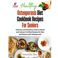 Osteoporosis Diet Cookbook Recipes For Seniors: Delicious and Nutritious Science Based and Calcium Fortified Recipes for Men and Women with Osteoporos - Paperback