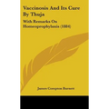 Vaccinosis And Its Cure By Thuja: With Remarks On Homeoprophylaxis (1884) - Hardcover