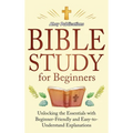 Bible Study for Beginners: Unlocking the Essentials with Beginner-Friendly and Easy-to-Understand Explanations - Hardcover