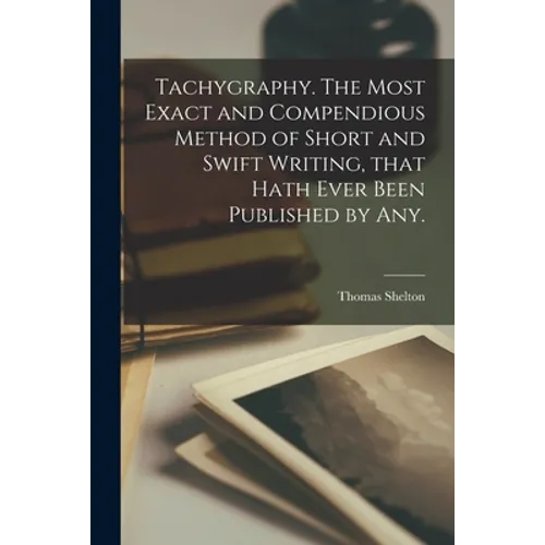 Tachygraphy. The Most Exact and Compendious Method of Short and Swift Writing, That Hath Ever Been Published by Any. - Paperback
