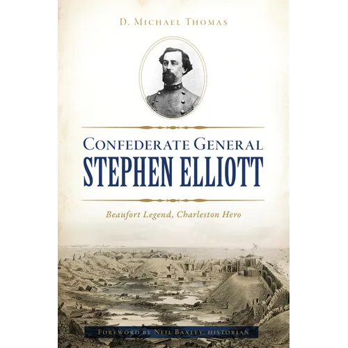 Confederate General Stephen Elliott: Beaufort Legend, Charleston Hero - Paperback