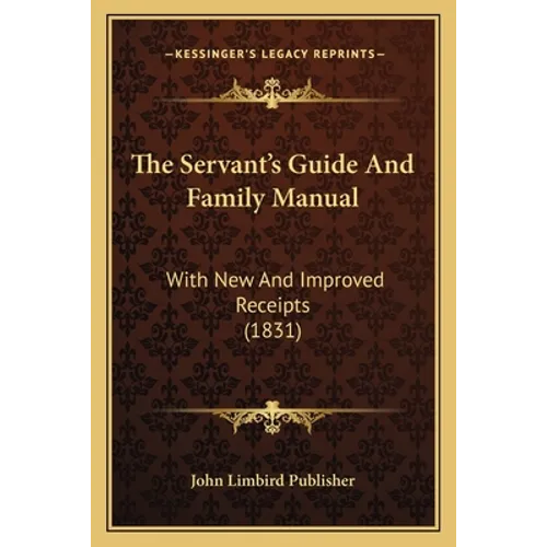 The Servant's Guide And Family Manual: With New And Improved Receipts (1831) - Paperback