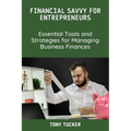 Financial Savvy for Entrepreneurs: Essential Tools and Strategies for Managing Business Finances - Paperback