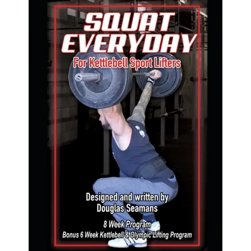 Squat Everyday for Kettlebell Sport Lifters: 8 Week Program - BONUS 6 Week Kettlebell & Olympic Lifting Program - Paperback