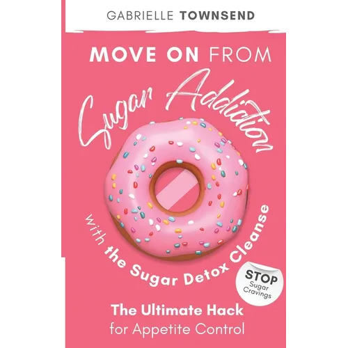 Move on From Sugar Addiction With the Sugar Detox Cleanse: Stop Sugar Cravings: The Ultimate Hack for Appetite Control - Paperback