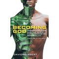 Becoming God: Transhumanism and the Quest for Cybernetic Immortality - Paperback