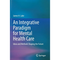 An Integrative Paradigm for Mental Health Care: Ideas and Methods Shaping the Future - Paperback