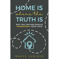 Home Is Where The Truth Is: Why You Can and Should Homeschool Your Child - Paperback
