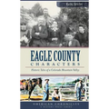 Eagle County Characters: Historic Tales of a Colorado Mountain Valley - Hardcover