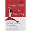 The Opposite of Worry: The Playful Parenting Approach to Childhood Anxieties and Fears - Paperback