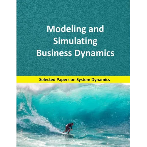 Modeling and Simulating Business Dynamics: Selected papers on System Dynamics. A book written by experts for beginners. - Paperback
