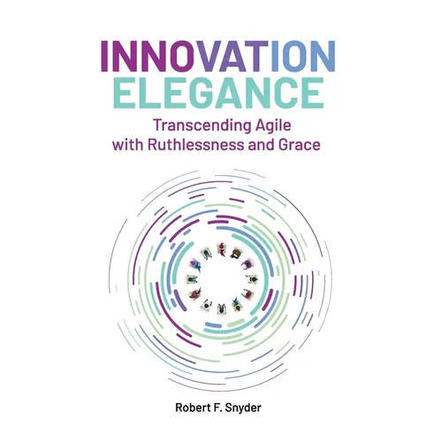 Innovation Elegance: Transcending Agile with Ruthlessness and Grace - Hardcover